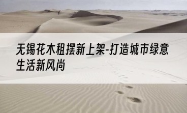 无锡花木租摆新上架-打造城市绿意生活新风尚