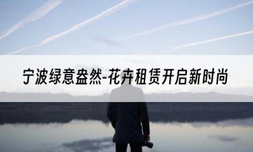 宁波绿意盎然-花卉租赁开启新时尚