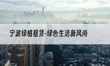 宁波绿植租赁-绿色生活新风尚