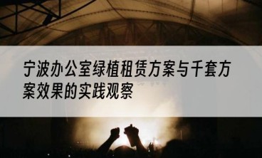 宁波办公室绿植租赁方案与千套方案效果的实践观察