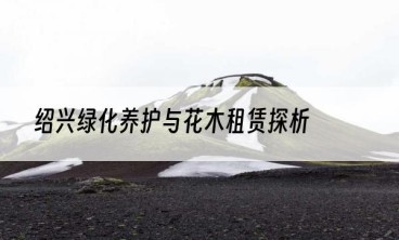 绍兴绿化养护与花木租赁探析