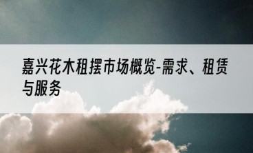 嘉兴花木租摆市场概览-需求、租赁与服务