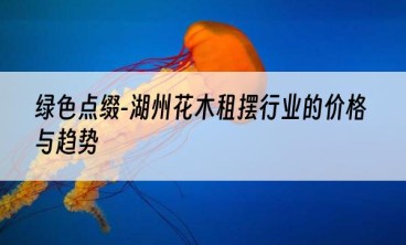绿色点缀-湖州花木租摆行业的价格与趋势