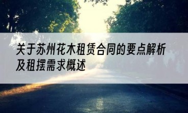 关于苏州花木租赁合同的要点解析及租摆需求概述