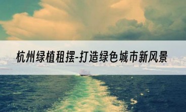 杭州绿植租摆-打造绿色城市新风景