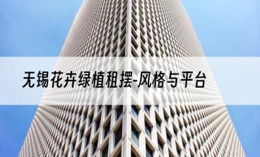 无锡花卉绿植租摆-风格与平台