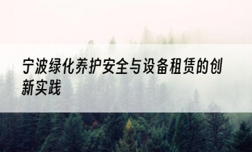 宁波绿化养护安全与设备租赁的创新实践