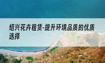 绍兴花卉租赁-提升环境品质的优质选择