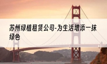 苏州绿植租赁公司-为生活增添一抹绿色