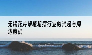 无锡花卉绿植租摆行业的兴起与周边商机