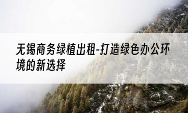 无锡商务绿植出租-打造绿色办公环境的新选择
