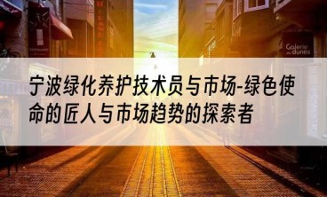宁波绿化养护技术员与市场-绿色使命的匠人与市场趋势的探索者