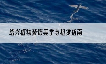 绍兴植物装饰美学与租赁指南