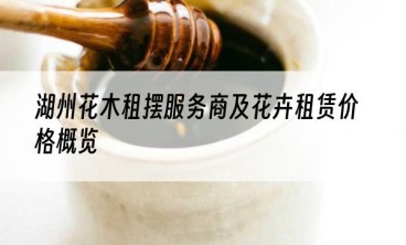 湖州花木租摆服务商及花卉租赁价格概览