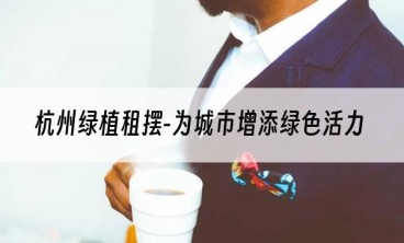 杭州绿植租摆-为城市增添绿色活力