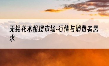 无锡花木租摆市场-行情与消费者需求
