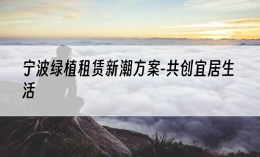 宁波绿植租赁新潮方案-共创宜居生活