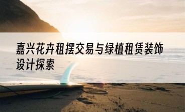 嘉兴花卉租摆交易与绿植租赁装饰设计探索