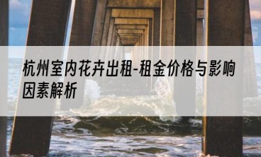 杭州室内花卉出租-租金价格与影响因素解析