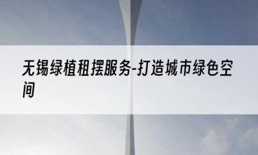 无锡绿植租摆服务-打造城市绿色空间