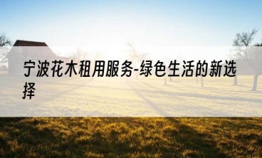 宁波花木租用服务-绿色生活的新选择