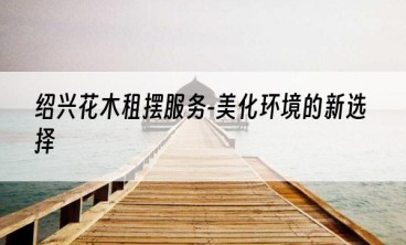 绍兴花木租摆服务-美化环境的新选择