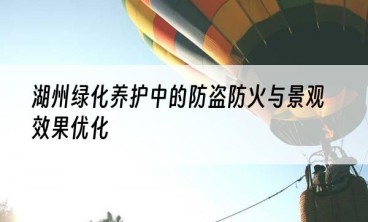 湖州绿化养护中的防盗防火与景观效果优化