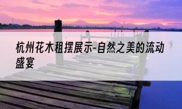 杭州花木租摆展示-自然之美的流动盛宴