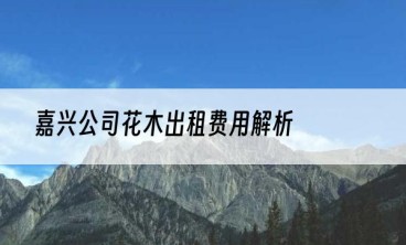 嘉兴公司花木出租费用解析
