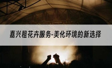 嘉兴租花卉服务-美化环境的新选择
