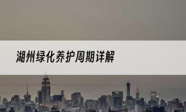 湖州绿化养护周期详解