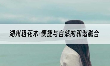 湖州租花木-便捷与自然的和谐融合