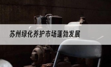苏州绿化养护市场蓬勃发展