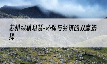 苏州绿植租赁-环保与经济的双赢选择