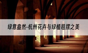 绿意盎然-杭州花卉与绿植租摆之美