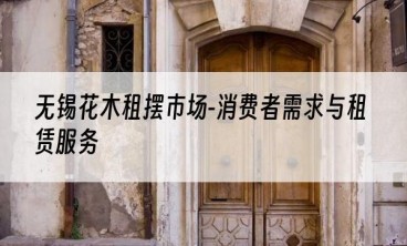 无锡花木租摆市场-消费者需求与租赁服务