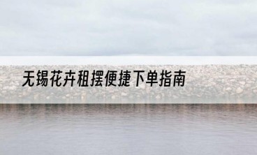 无锡花卉租摆便捷下单指南