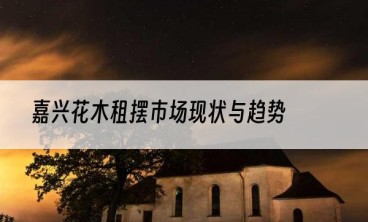嘉兴花木租摆市场现状与趋势