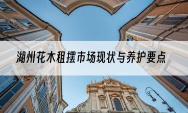 湖州花木租摆市场现状与养护要点