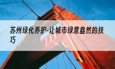 苏州绿化养护-让城市绿意盎然的技巧