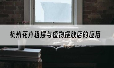 杭州花卉租摆与植物摆放店的应用