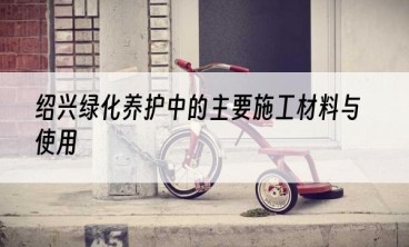 绍兴绿化养护中的主要施工材料与使用