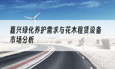 嘉兴绿化养护需求与花木租赁设备市场分析