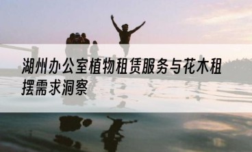 湖州办公室植物租赁服务与花木租摆需求洞察