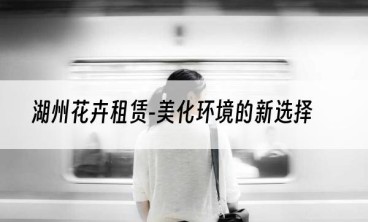 湖州花卉租赁-美化环境的新选择