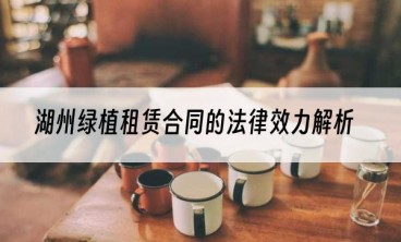 湖州绿植租赁合同的法律效力解析