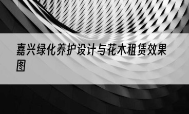 嘉兴绿化养护设计与花木租赁效果图