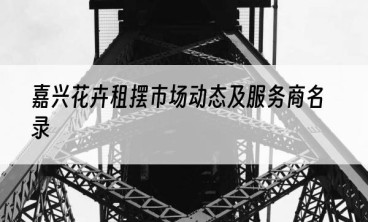 嘉兴花卉租摆市场动态及服务商名录