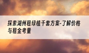 探索湖州租绿植千套方案-了解价格与租金考量