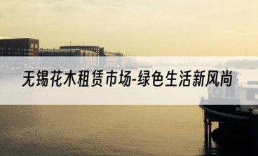 无锡花木租赁市场-绿色生活新风尚
